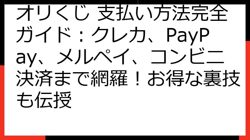 オリくじ 支払い方法完全ガイド：クレカ、PayPay、メルペイ、コンビニ決済まで網羅！お得な裏技も伝授