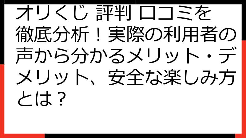 オリくじ 評判 口コミを徹底分析！実際の利用者の声から分かるメリット・デメリット、安全な楽しみ方とは？