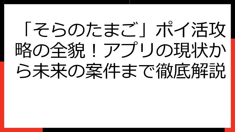 「そらのたまご」ポイ活攻略の全貌！アプリの現状から未来の案件まで徹底解説