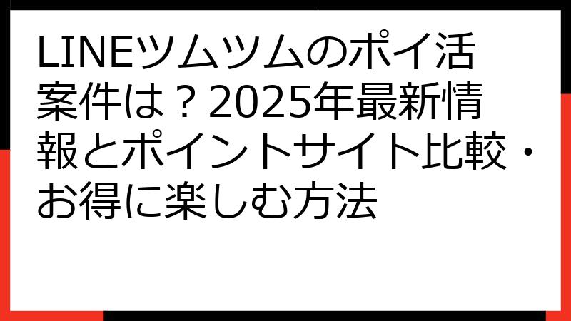 LINEツムツムのポイ活案件は？2025年最新情報とポイントサイト比較・お得に楽しむ方法