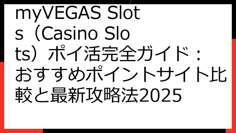 myVEGAS Slots（Casino Slots）ポイ活完全ガイド：おすすめポイントサイト比較と最新攻略法2025