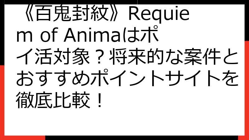 《百鬼封紋》Requiem of Animaはポイ活対象？将来的な案件とおすすめポイントサイトを徹底比較！