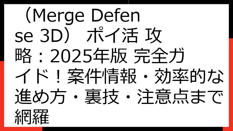 神剣マージ・ディフェンス（Merge Defense 3D） ポイ活 攻略：2025年版 完全ガイド！案件情報・効率的な進め方・裏技・注意点まで網羅