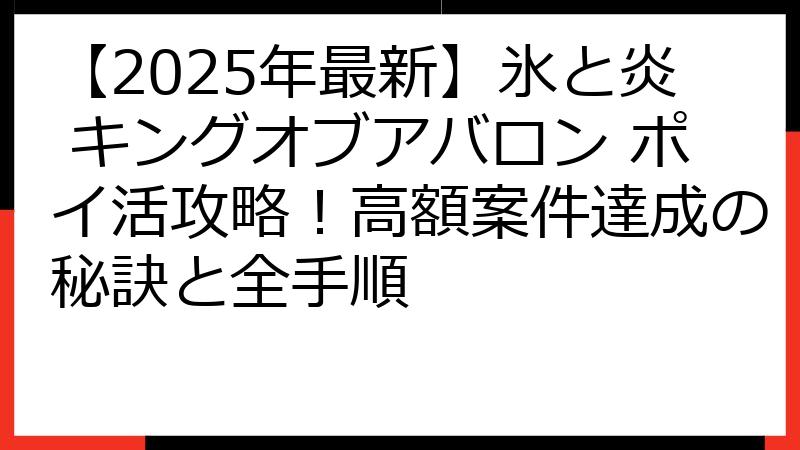 【2025年最新】氷と炎 キングオブアバロン ポイ活攻略！高額案件達成の秘訣と全手順