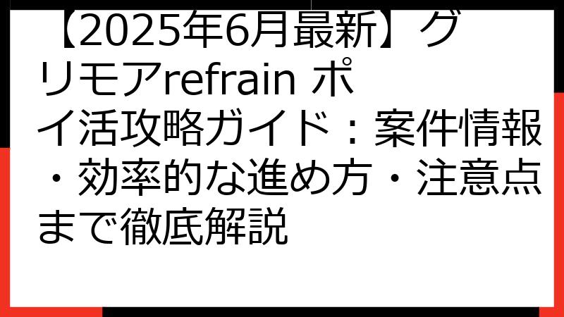 【2025年6月最新】グリモアrefrain ポイ活攻略ガイド：案件情報・効率的な進め方・注意点まで徹底解説