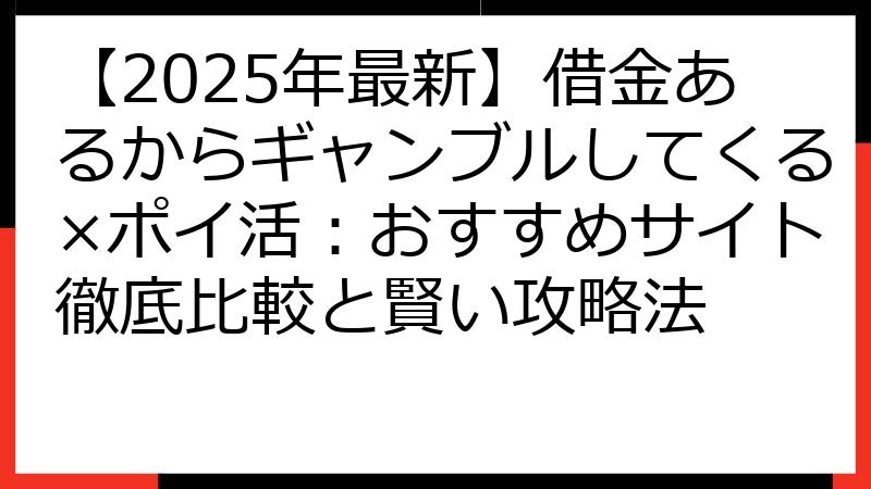 【2025年最新】借金あるからギャンブルしてくる×ポイ活：おすすめサイト徹底比較と賢い攻略法