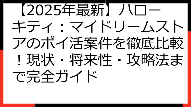 【2025年最新】ハローキティ：マイドリームストアのポイ活案件を徹底比較！現状・将来性・攻略法まで完全ガイド