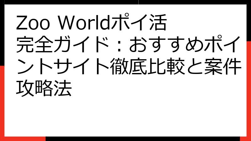 Zoo Worldポイ活完全ガイド：おすすめポイントサイト徹底比較と案件攻略法