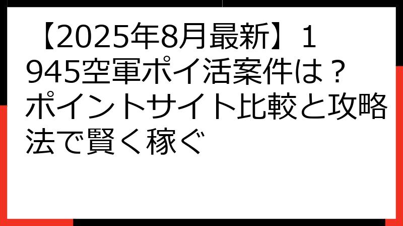 【2025年8月最新】1945空軍ポイ活案件は？ポイントサイト比較と攻略法で賢く稼ぐ