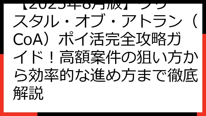 【2025年8月版】クリスタル・オブ・アトラン（CoA）ポイ活完全攻略ガイド！高額案件の狙い方から効率的な進め方まで徹底解説
