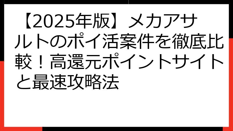 【2025年版】メカアサルトのポイ活案件を徹底比較！高還元ポイントサイトと最速攻略法