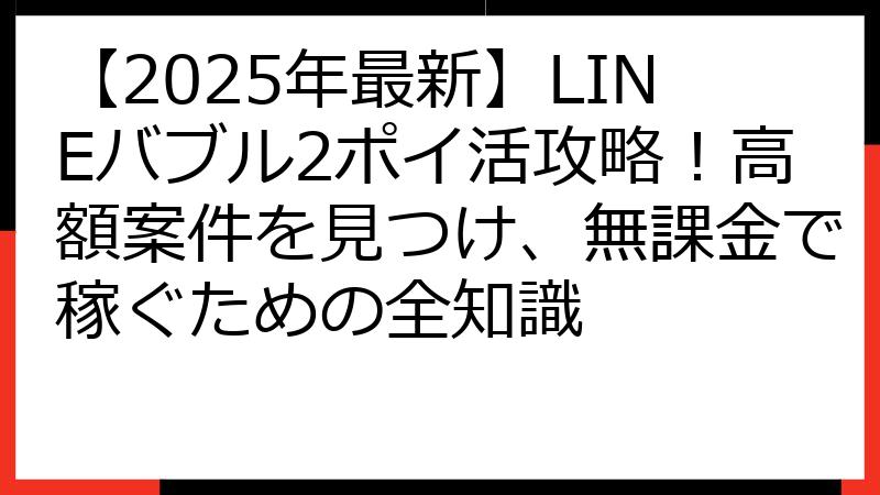【2025年最新】LINEバブル2ポイ活攻略！高額案件を見つけ、無課金で稼ぐための全知識