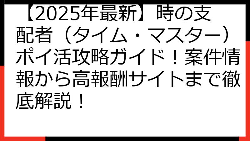 【2025年最新】時の支配者（タイム・マスター）ポイ活攻略ガイド！案件情報から高報酬サイトまで徹底解説！