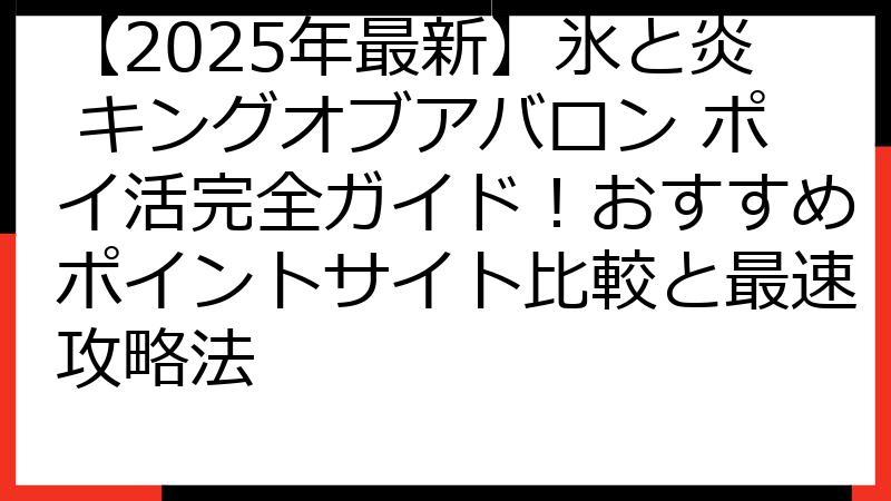【2025年最新】氷と炎 キングオブアバロン ポイ活完全ガイド！おすすめポイントサイト比較と最速攻略法