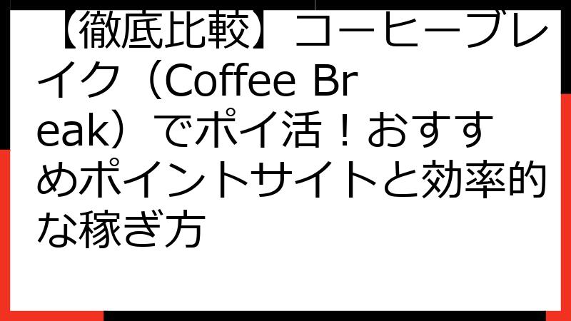 【徹底比較】コーヒーブレイク（Coffee Break）でポイ活！おすすめポイントサイトと効率的な稼ぎ方