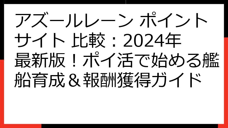 アズールレーン ポイントサイト 比較：2024年最新版！ポイ活で始める艦船育成＆報酬獲得ガイド