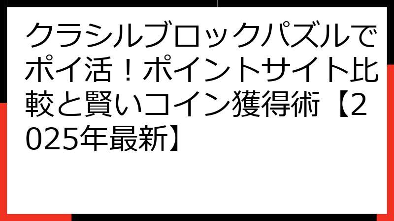 クラシルブロックパズルでポイ活！ポイントサイト比較と賢いコイン獲得術【2025年最新】