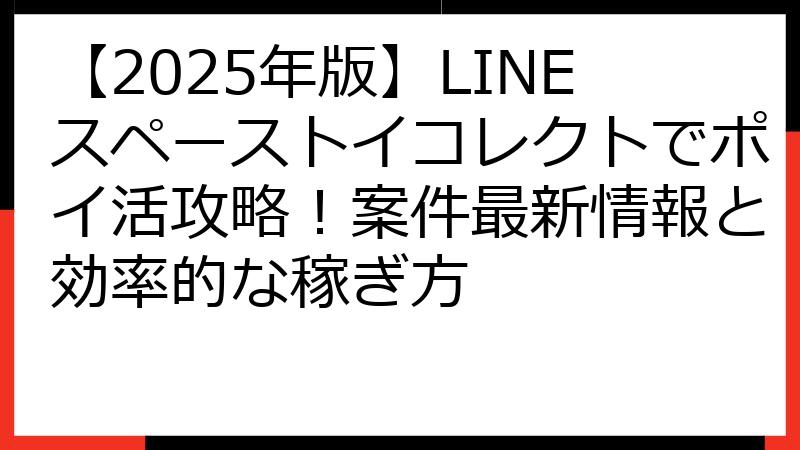 【2025年版】LINEスペーストイコレクトでポイ活攻略！案件最新情報と効率的な稼ぎ方