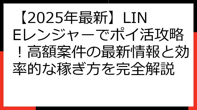 【2025年最新】LINEレンジャーでポイ活攻略！高額案件の最新情報と効率的な稼ぎ方を完全解説