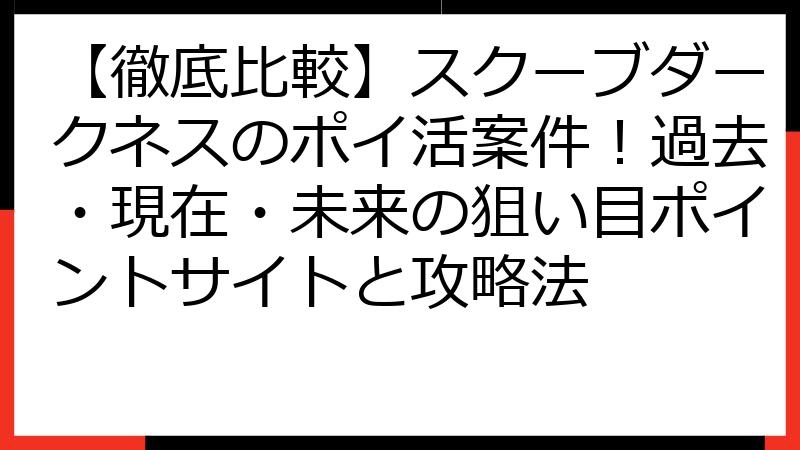 【徹底比較】スクーブダークネスのポイ活案件！過去・現在・未来の狙い目ポイントサイトと攻略法