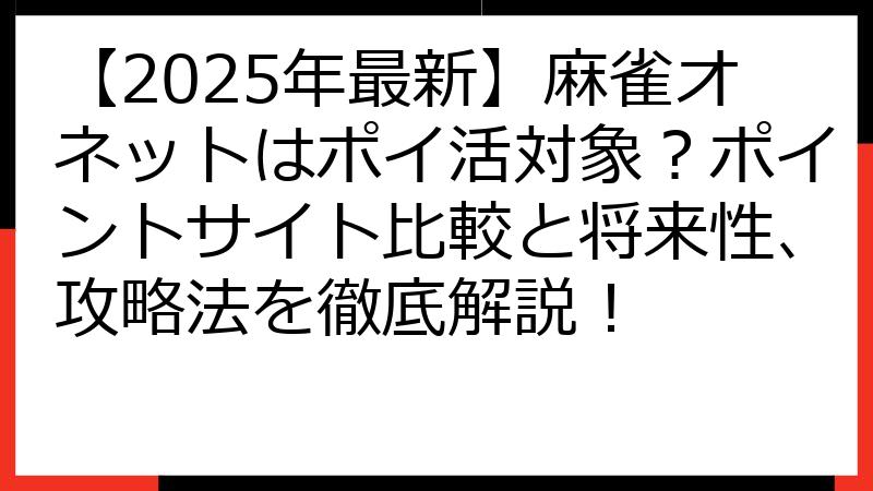 【2025年最新】麻雀オネットはポイ活対象？ポイントサイト比較と将来性、攻略法を徹底解説！