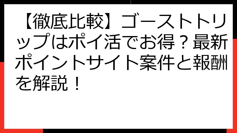 【徹底比較】ゴーストトリップはポイ活でお得？最新ポイントサイト案件と報酬を解説！