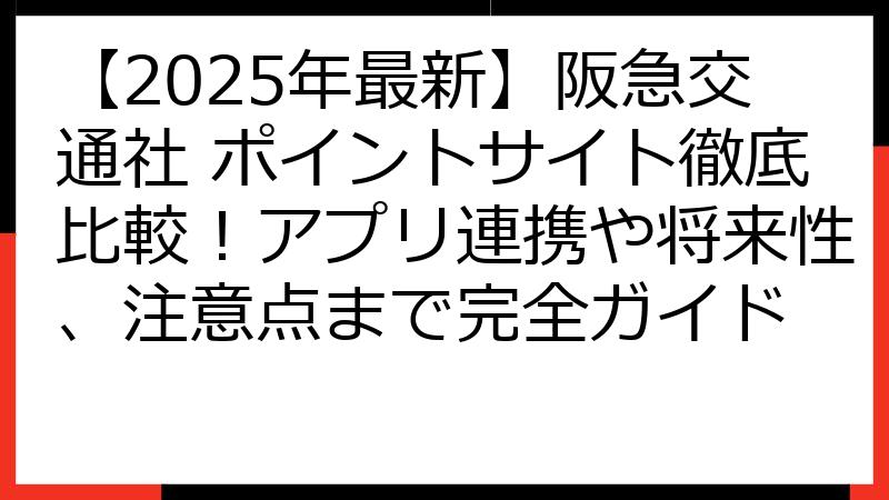 【2025年最新】阪急交通社 ポイントサイト徹底比較！アプリ連携や将来性、注意点まで完全ガイド