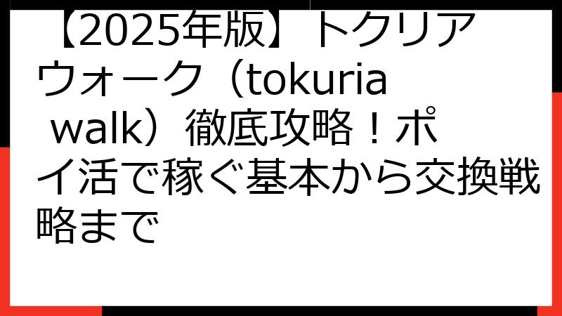 【2025年版】トクリアウォーク（tokuria walk）徹底攻略！ポイ活で稼ぐ基本から交換戦略まで