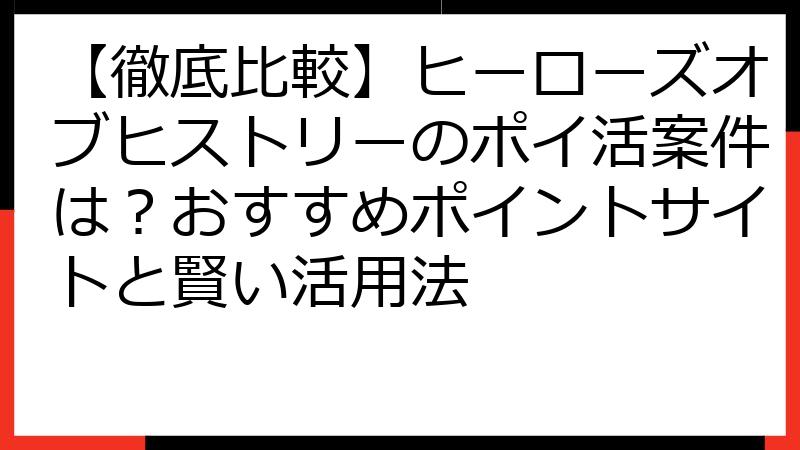 【徹底比較】ヒーローズオブヒストリーのポイ活案件は？おすすめポイントサイトと賢い活用法