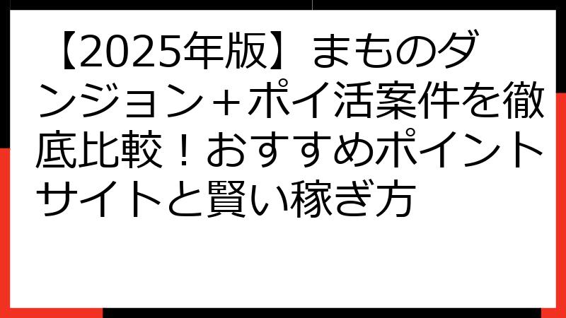 【2025年版】まものダンジョン＋ポイ活案件を徹底比較！おすすめポイントサイトと賢い稼ぎ方