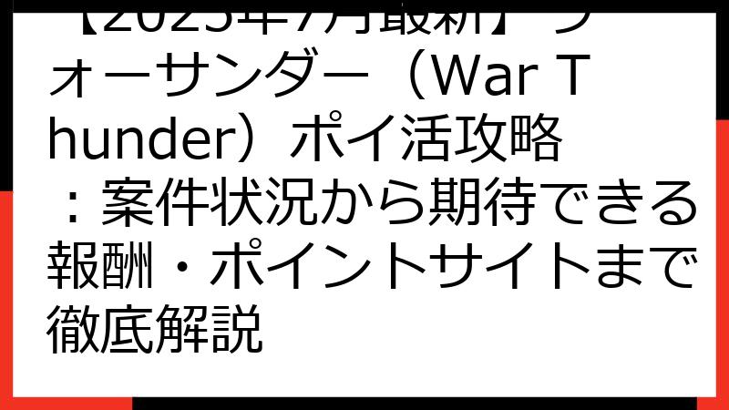 【2025年7月最新】ウォーサンダー（War Thunder）ポイ活攻略：案件状況から期待できる報酬・ポイントサイトまで徹底解説