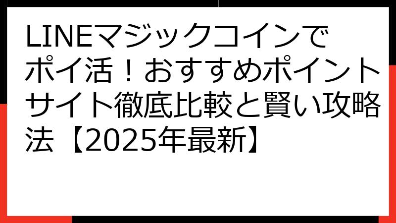 LINEマジックコインでポイ活！おすすめポイントサイト徹底比較と賢い攻略法【2025年最新】
