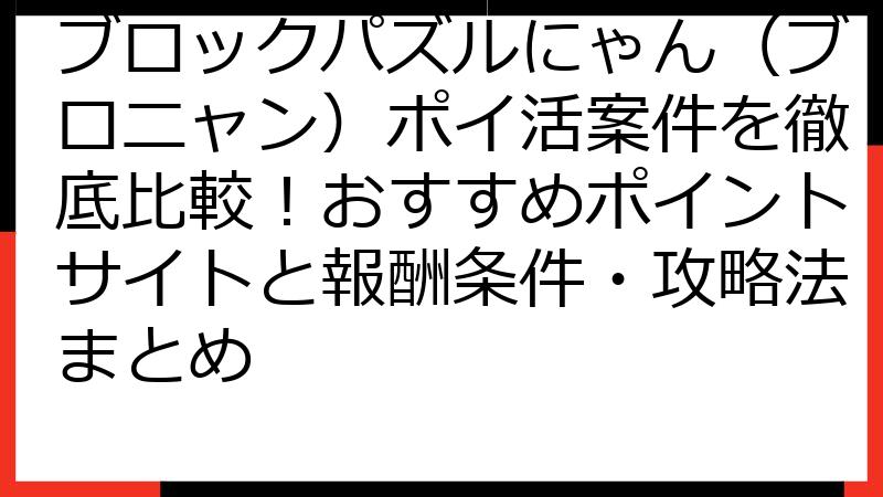 ブロックパズルにゃん（ブロニャン）ポイ活案件を徹底比較！おすすめポイントサイトと報酬条件・攻略法まとめ