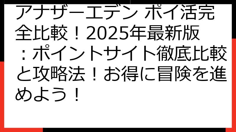 アナザーエデン ポイ活完全比較！2025年最新版：ポイントサイト徹底比較と攻略法！お得に冒険を進めよう！