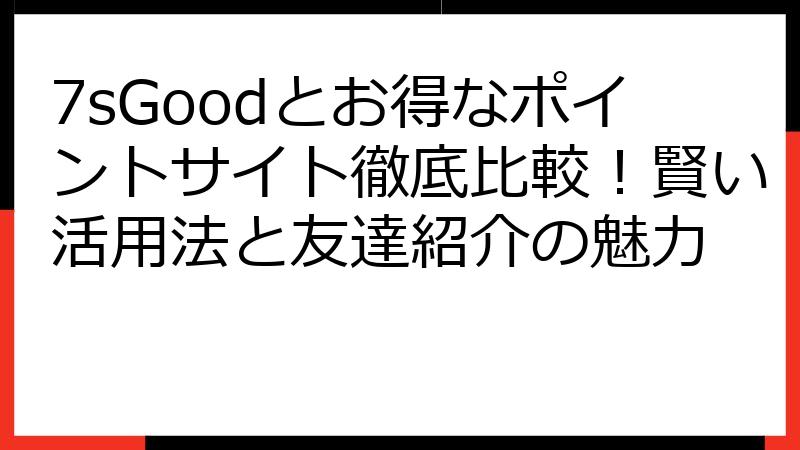 7sGoodとお得なポイントサイト徹底比較！賢い活用法と友達紹介の魅力