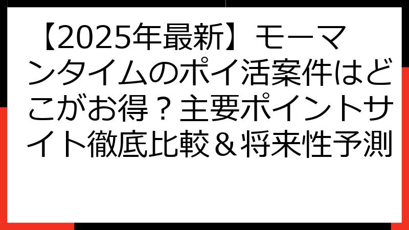 【2025年最新】モーマンタイムのポイ活案件はどこがお得？主要ポイントサイト徹底比較＆将来性予測