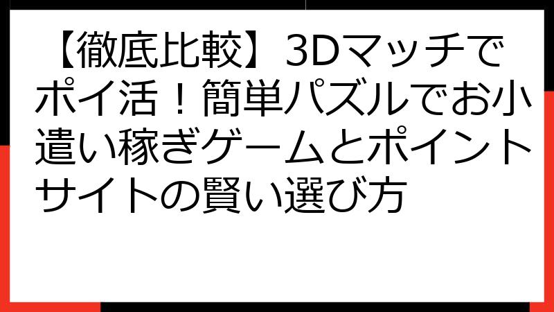 【徹底比較】3Dマッチでポイ活！簡単パズルでお小遣い稼ぎゲームとポイントサイトの賢い選び方