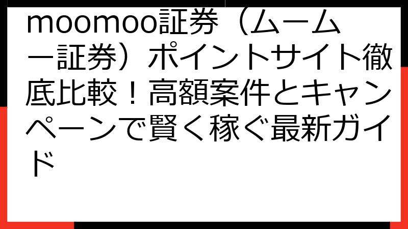 moomoo証券（ムームー証券）ポイントサイト徹底比較！高額案件とキャンペーンで賢く稼ぐ最新ガイド