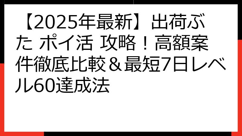 【2025年最新】出荷ぶた ポイ活 攻略！高額案件徹底比較＆最短7日レベル60達成法