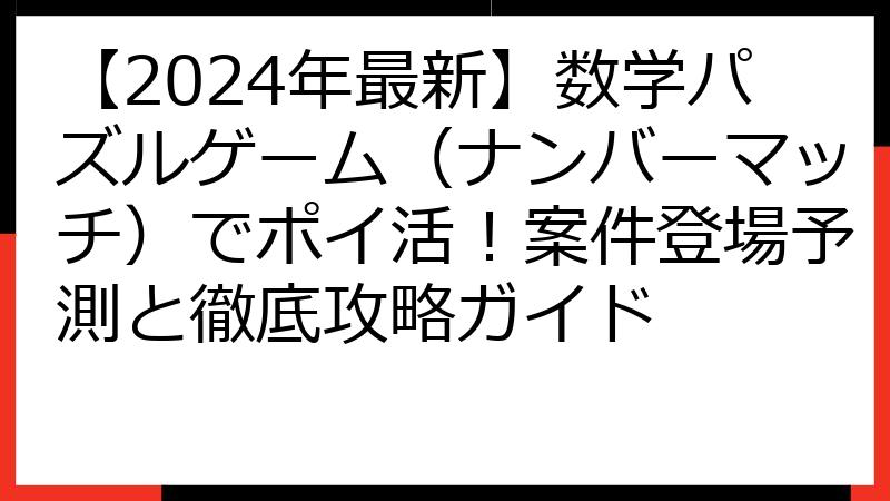 【2024年最新】数学パズルゲーム（ナンバーマッチ）でポイ活！案件登場予測と徹底攻略ガイド