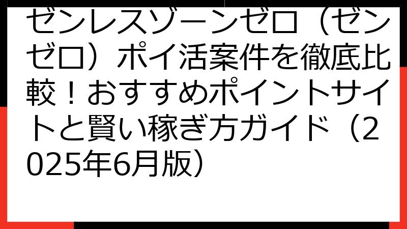 ゼンレスゾーンゼロ（ゼンゼロ）ポイ活案件を徹底比較！おすすめポイントサイトと賢い稼ぎ方ガイド（2025年6月版）