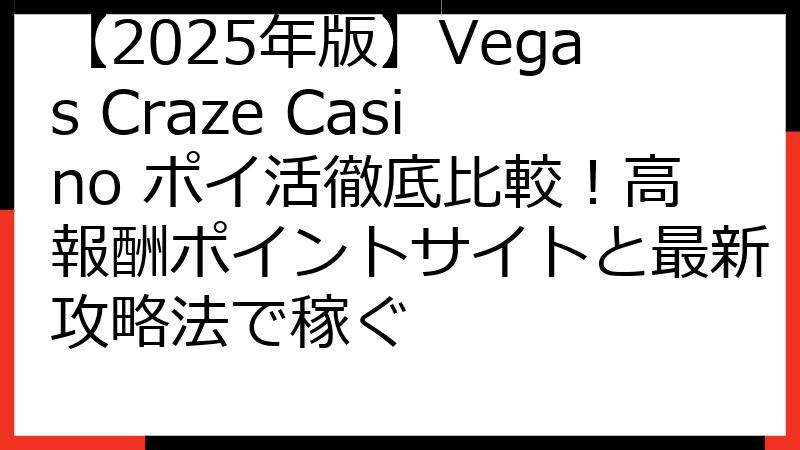 【2025年版】Vegas Craze Casino ポイ活徹底比較！高報酬ポイントサイトと最新攻略法で稼ぐ