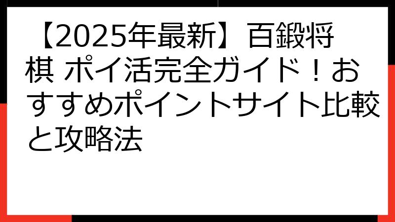【2025年最新】百鍛将棋 ポイ活完全ガイド！おすすめポイントサイト比較と攻略法
