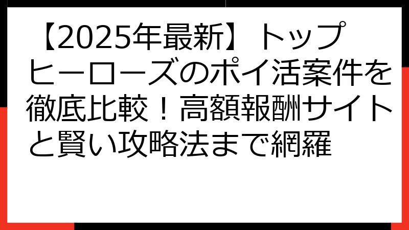 【2025年最新】トップヒーローズのポイ活案件を徹底比較！高額報酬サイトと賢い攻略法まで網羅