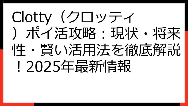 Clotty（クロッティ）ポイ活攻略：現状・将来性・賢い活用法を徹底解説！2025年最新情報