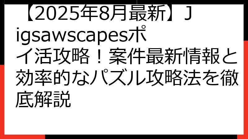 【2025年8月最新】Jigsawscapesポイ活攻略！案件最新情報と効率的なパズル攻略法を徹底解説