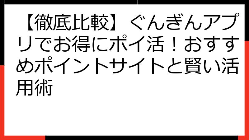 【徹底比較】ぐんぎんアプリでお得にポイ活！おすすめポイントサイトと賢い活用術