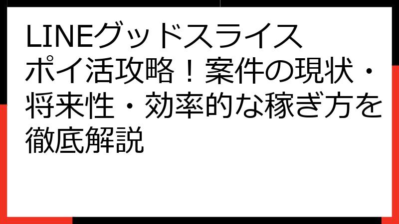LINEグッドスライス ポイ活攻略！案件の現状・将来性・効率的な稼ぎ方を徹底解説