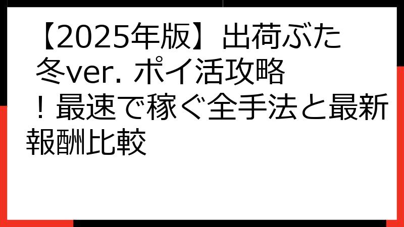 【2025年版】出荷ぶた 冬ver. ポイ活攻略！最速で稼ぐ全手法と最新報酬比較