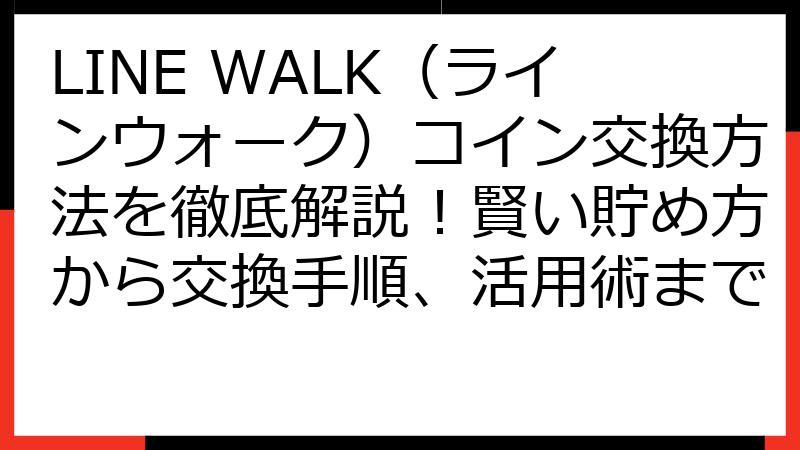 LINE WALK（ラインウォーク）コイン交換方法を徹底解説！賢い貯め方から交換手順、活用術まで